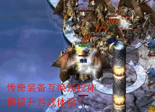 传奇装备互换系统如何提升游戏体验? 传奇装备互换系统如何提升游戏体验?