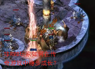 非RMB玩家如何在传奇游戏中稳步成长? 非RMB玩家如何在传奇游戏中稳步成长?