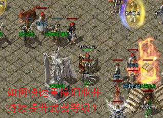 如何快速重操旧业并持续提升武器等级? 如何快速重操旧业并持续提升武器等级?