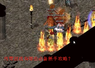 传奇游戏有哪些必备新手攻略? 传奇游戏有哪些必备新手攻略?