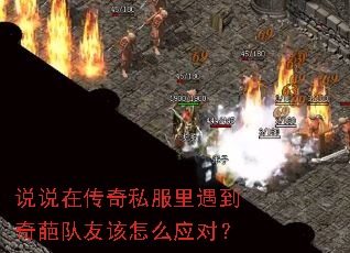 说说在传奇私服里遇到奇葩队友该怎么应对? 说说在传奇私服里遇到奇葩队友该怎么应对?