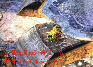 如何快速提升等级,成为传奇中的顶尖高手? 如何快速提升等级,成为传奇中的顶尖高手?
