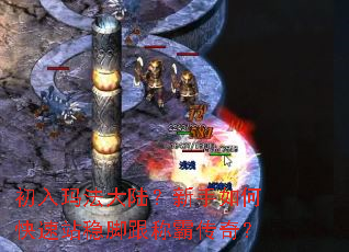 初入玛法大陆?新手如何快速站稳脚跟称霸传奇? 初入玛法大陆?新手如何快速站稳脚跟称霸传奇?