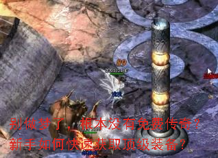 别做梦了,根本没有免费传奇?新手如何快速获取顶级装备? 别做梦了,根本没有免费传奇?新手如何快速获取顶级装备?