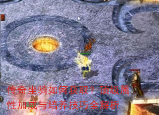 传奇坐骑如何获取?顶级属性加成与培养技巧全解析 传奇坐骑如何获取?顶级属性加成与培养技巧全解析