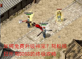 如何免费升级神宠?轻松横扫所有BOSS的终极攻略 如何免费升级神宠?轻松横扫所有BOSS的终极攻略