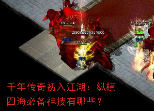 千年传奇初入江湖:纵横四海必备神技有哪些? 千年传奇初入江湖:纵横四海必备神技有哪些?