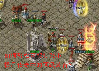 如何轻松获取1.76小极品传奇中的顶级装备? 如何轻松获取1.76小极品传奇中的顶级装备?