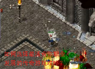 如何选择最适合你职业发展的传奇游戏攻略? 如何选择最适合你职业发展的传奇游戏攻略?