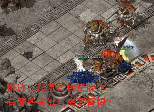 挑选1.76复古传奇版本有哪些关键点需要警惕? 挑选1.76复古传奇版本有哪些关键点需要警惕?