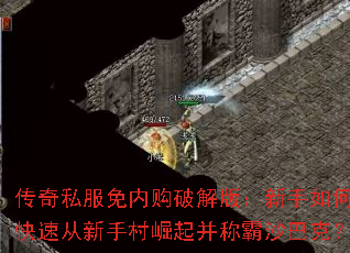 传奇私服免内购破解版:新手如何快速从新手村崛起并称霸沙巴克? 传奇私服免内购破解版:新手如何快速从新手村崛起并称霸沙巴克?