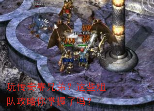 玩传奇靠兄弟?这些组队攻略你掌握了吗? 玩传奇靠兄弟?这些组队攻略你掌握了吗?