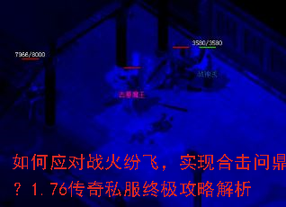 如何应对战火纷飞,实现合击问鼎?1.76传奇私服终极攻略解析 如何应对战火纷飞,实现合击问鼎?1.76传奇私服终极攻略解析