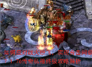 如何应对战火纷飞,实现合击问鼎?1.76传奇私服终极攻略解析 如何应对战火纷飞,实现合击问鼎?1.76传奇私服终极攻略解析