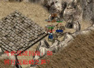 传奇征战指南:如何打造巅峰之路? 传奇征战指南:如何打造巅峰之路?