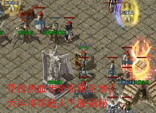 寻找热血传奇私服圣地?大神推荐超人气服揭秘 寻找热血传奇私服圣地?大神推荐超人气服揭秘