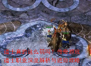 道士真的这么弱吗?传奇游戏道士职业深度解析与进阶攻略 道士真的这么弱吗?传奇游戏道士职业深度解析与进阶攻略