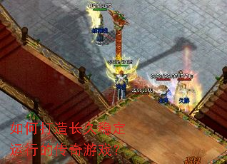 如何打造长久稳定运行的传奇游戏? 如何打造长久稳定运行的传奇游戏?