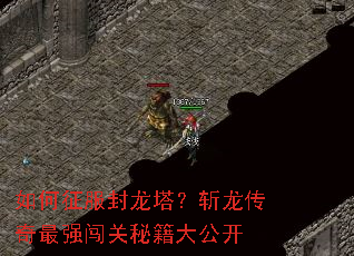 如何征服封龙塔?斩龙传奇最强闯关秘籍大公开 如何征服封龙塔?斩龙传奇最强闯关秘籍大公开