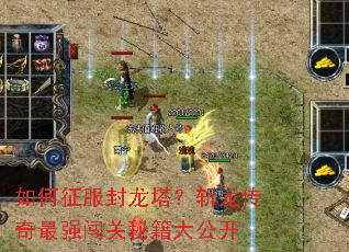 如何征服封龙塔?斩龙传奇最强闯关秘籍大公开 如何征服封龙塔?斩龙传奇最强闯关秘籍大公开