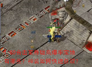 1.80合击至尊版高爆率宝地有哪些?神装如何快速获取? 1.80合击至尊版高爆率宝地有哪些?神装如何快速获取?