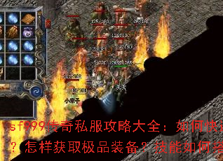 sf999传奇私服攻略大全:如何快速升级?怎样获取极品装备?技能如何搭配最强? sf999传奇私服攻略大全:如何快速升级?怎样获取极品装备?技能如何搭配最强?