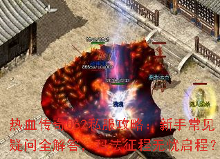 热血传奇062私服攻略:新手常见疑问全解答,玛法征程无忧启程? 热血传奇062私服攻略:新手常见疑问全解答,玛法征程无忧启程?