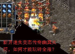 新开迷失变态传奇幽冥火符,如何才能玩转全服? 新开迷失变态传奇幽冥火符,如何才能玩转全服?