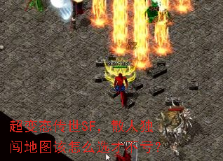 超变态传世SF,散人独闯地图该怎么选才不亏? 超变态传世SF,散人独闯地图该怎么选才不亏?