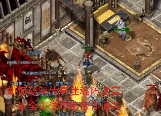 如何破解传奇迷魂阵迷宫?最全走法攻略带你通关 如何破解传奇迷魂阵迷宫?最全走法攻略带你通关
