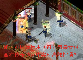 如何利用麻痹术(雷)与毒云组合在传奇游戏中实现高效控场? 如何利用麻痹术(雷)与毒云组合在传奇游戏中实现高效控场?