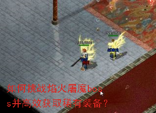 如何挑战焰火屠魔boss并高效获取稀有装备? 如何挑战焰火屠魔boss并高效获取稀有装备?