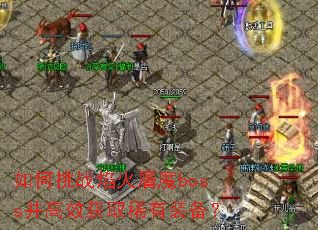 如何挑战焰火屠魔boss并高效获取稀有装备? 如何挑战焰火屠魔boss并高效获取稀有装备?