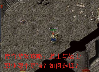 传奇游戏攻略:道士与战士职业哪个更强?如何选择? 传奇游戏攻略:道士与战士职业哪个更强?如何选择?
