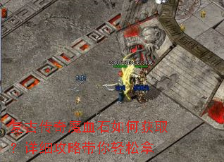 复古传奇魔血石如何获取?详细攻略带你轻松拿 复古传奇魔血石如何获取?详细攻略带你轻松拿