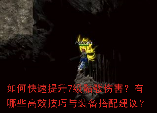 如何快速提升7级骷髅伤害?有哪些高效技巧与装备搭配建议? 如何快速提升7级骷髅伤害?有哪些高效技巧与装备搭配建议?