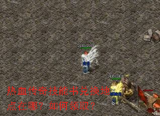 热血传奇技能书兑换地点在哪?如何领取? 热血传奇技能书兑换地点在哪?如何领取?