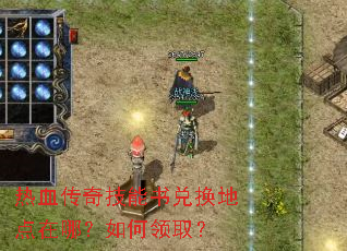 热血传奇技能书兑换地点在哪?如何领取? 热血传奇技能书兑换地点在哪?如何领取?