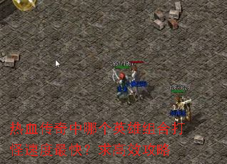 热血传奇中哪个英雄组合打怪速度最快?求高效攻略 热血传奇中哪个英雄组合打怪速度最快?求高效攻略