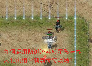如何运用防御流斗转星移与春风化雨组合制霸传奇战场? 如何运用防御流斗转星移与春风化雨组合制霸传奇战场?