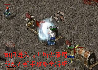 如何进入传世焰火屠魔游戏?新手攻略全解析 如何进入传世焰火屠魔游戏?新手攻略全解析