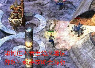 如何进入传世焰火屠魔游戏?新手攻略全解析 如何进入传世焰火屠魔游戏?新手攻略全解析