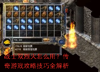 战士双烈火怎么用?传奇游戏攻略技巧全解析 战士双烈火怎么用?传奇游戏攻略技巧全解析