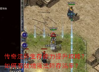 传奇法师生存能力提升攻略?如何有效增强法师存活率? 传奇法师生存能力提升攻略?如何有效增强法师存活率?