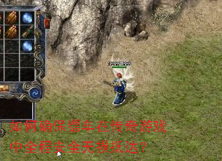如何确保镖车在传奇游戏中全程安全无损抵达? 如何确保镖车在传奇游戏中全程安全无损抵达?
