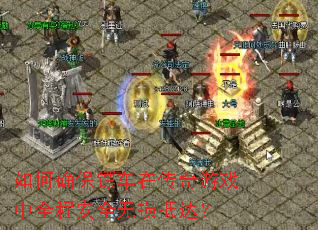 如何确保镖车在传奇游戏中全程安全无损抵达? 如何确保镖车在传奇游戏中全程安全无损抵达?