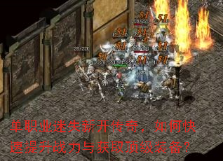 单职业迷失新开传奇,如何快速提升战力与获取顶级装备? 单职业迷失新开传奇,如何快速提升战力与获取顶级装备?