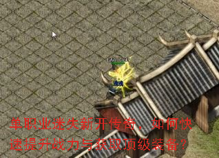 单职业迷失新开传奇,如何快速提升战力与获取顶级装备? 单职业迷失新开传奇,如何快速提升战力与获取顶级装备?