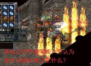 挑战沙巴克藏宝阁,你认为最大的通关难点是什么? 挑战沙巴克藏宝阁,你认为最大的通关难点是什么?
