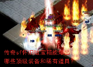 传奇sf怀旧版宝箱能爆出哪些顶级装备和稀有道具? 传奇sf怀旧版宝箱能爆出哪些顶级装备和稀有道具?